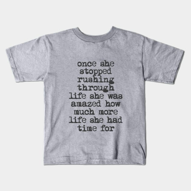 Once She Stopped Rushing Through Life She Was Amazed How Much More Life She Had Time For in Black and White Kids T-Shirt by MotivatedType